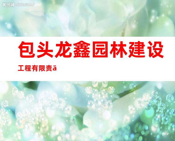 包头龙鑫园林建设工程有限责任公司